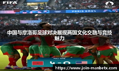 中国与摩洛哥足球对决展现两国文化交融与竞技魅力